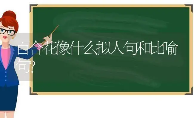 百合花像什么拟人句和比喻句？ | 绿植常识