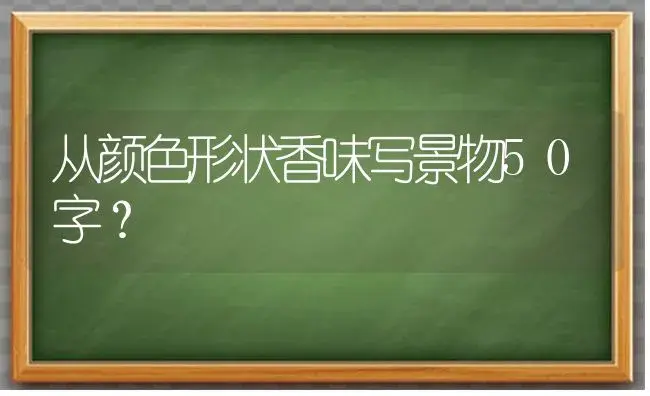 从颜色形状香味写景物50字？ | 绿植常识