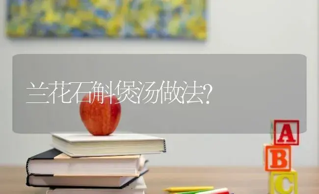 兰花石斛煲汤做法？ | 绿植常识