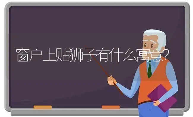 窗户上贴狮子有什么寓意？ | 绿植常识