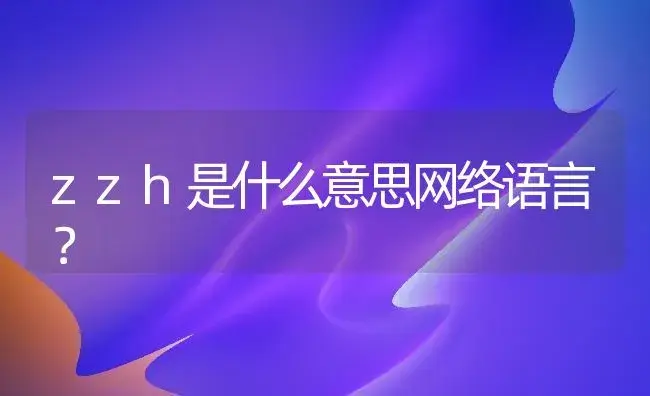 zzh是什么意思网络语言？ | 绿植常识