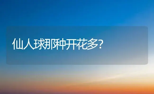 仙人球那种开花多？ | 多肉养殖