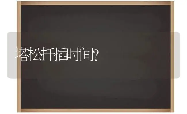 塔松扦插时间？ | 多肉养殖