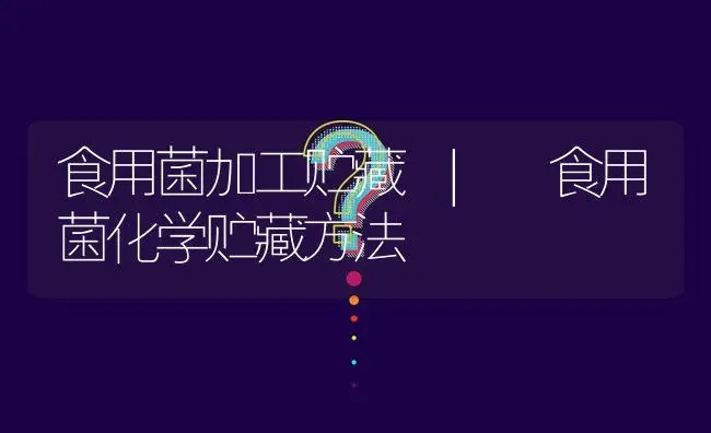 食用菌化学贮藏方法 | 菌菇种植