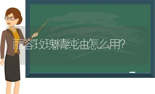 丽容玫瑰精纯油怎么用？ | 绿植常识