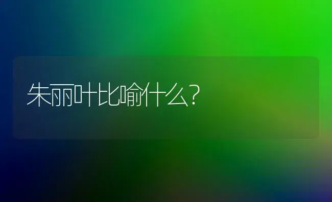 朱丽叶比喻什么？ | 绿植常识