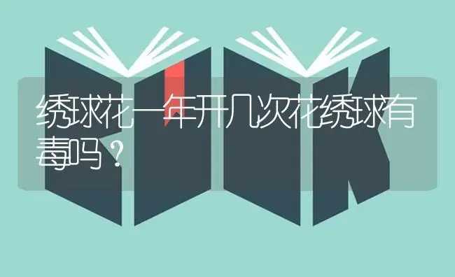 绣球花一年开几次花绣球有毒吗？ | 绿植常识