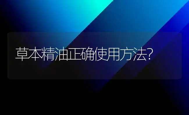 草本精油正确使用方法？ | 绿植常识