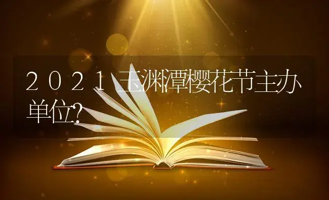 2021玉渊潭樱花节主办单位？ | 多肉养殖