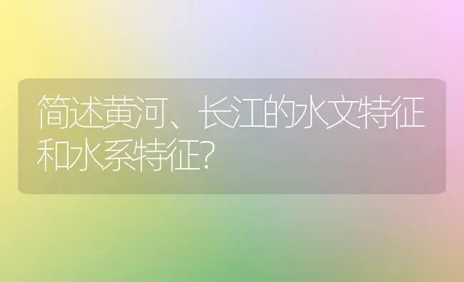 简述黄河、长江的水文特征和水系特征？ | 多肉养殖