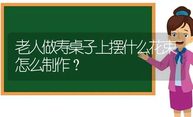 老人做寿桌子上摆什么花束怎么制作？ | 绿植常识