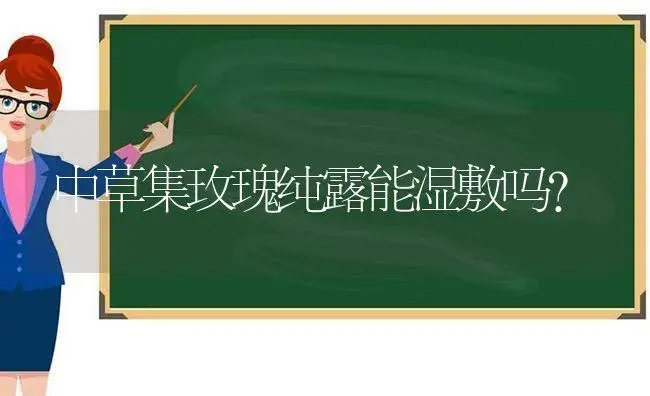 中草集玫瑰纯露能湿敷吗？ | 绿植常识