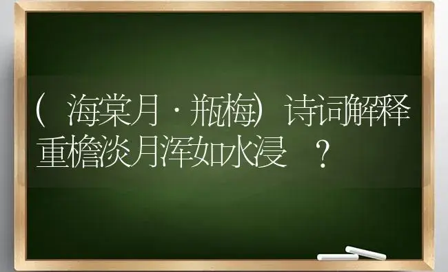 (海棠月·瓶梅)诗词解释重檐淡月浑如水浸–？ | 绿植常识