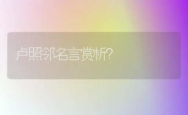 卢照邻名言赏析？ | 绿植常识