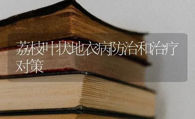 荔枝叶状地衣病防治和治疗对策 | 果木种植