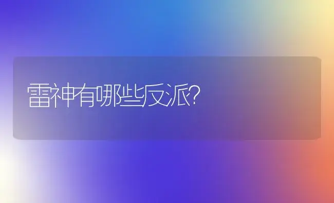 雷神有哪些反派？ | 多肉养殖