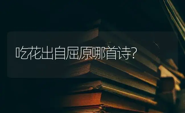 吃花出自屈原哪首诗？ | 绿植常识