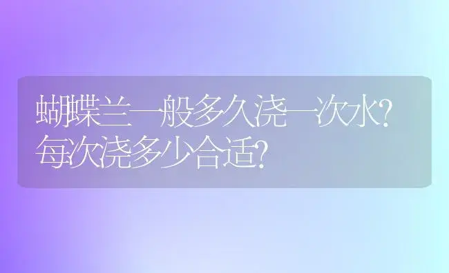 蝴蝶兰一般多久浇一次水?每次浇多少合适？ | 绿植常识