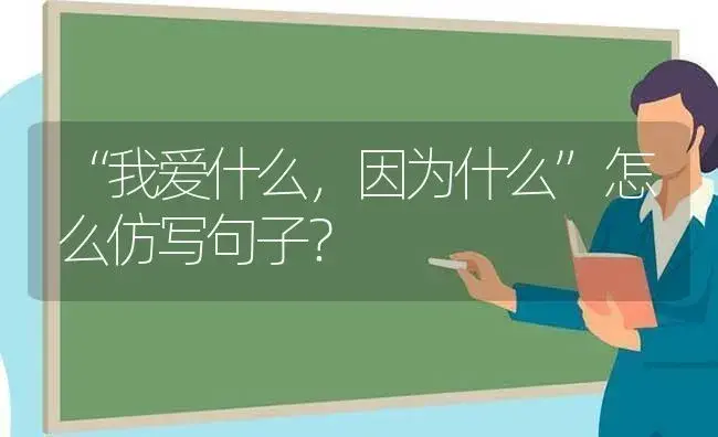 “我爱什么，因为什么”怎么仿写句子？ | 绿植常识