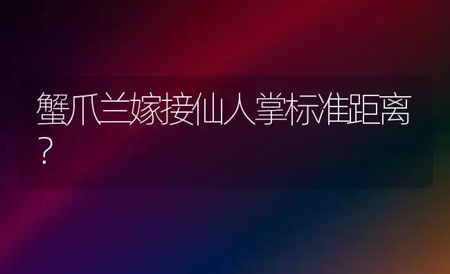 蟹爪兰嫁接仙人掌标准距离？ | 多肉养殖