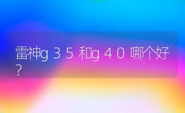 雷神g35和g40哪个好？ | 多肉养殖