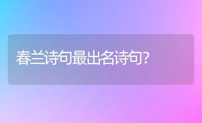 春兰诗句最出名诗句？ | 绿植常识