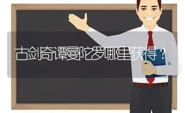 古剑奇谭曼陀罗哪里获得？ | 绿植常识