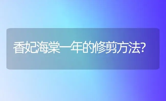 香妃海棠一年的修剪方法？ | 绿植常识