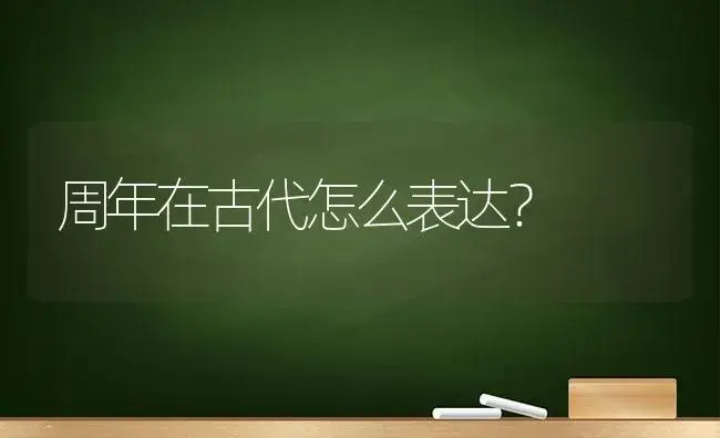 周年在古代怎么表达？ | 多肉养殖