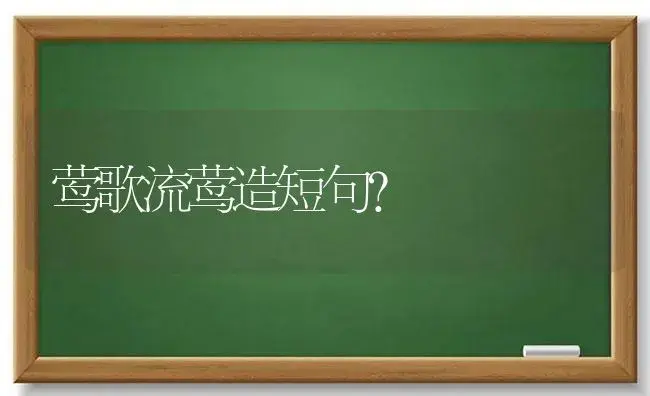 莺歌流莺造短句？ | 绿植常识