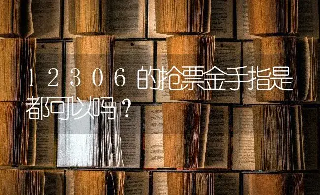 12306的抢票金手指是都可以吗？ | 多肉养殖