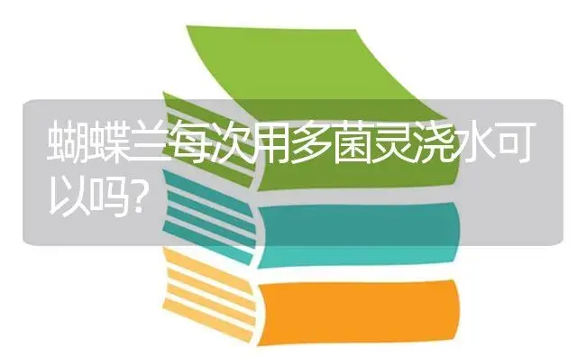 蝴蝶兰每次用多菌灵浇水可以吗？ | 绿植常识