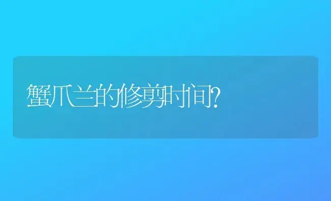 蟹爪兰的修剪时间？ | 多肉养殖