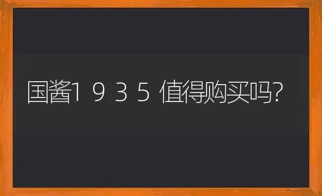 国酱1935值得购买吗？ | 绿植常识