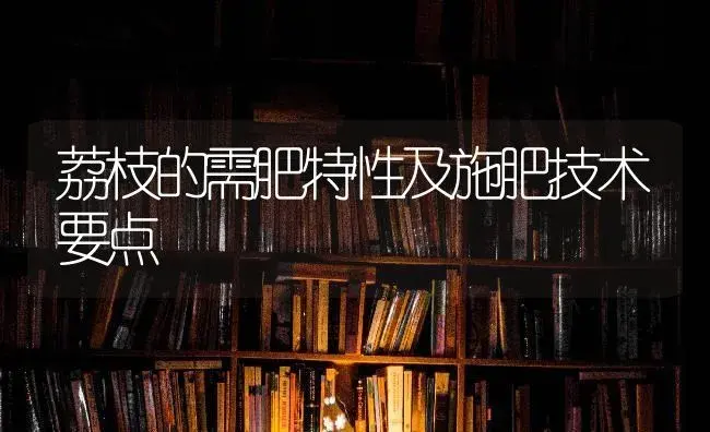 荔枝的需肥特性及施肥技术要点 | 果木种植