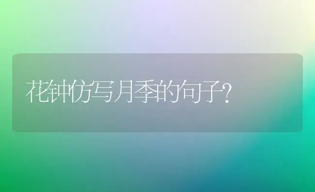 花钟仿写月季的句子？ | 绿植常识