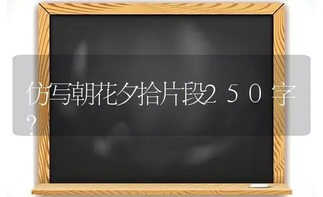 仿写朝花夕拾片段250字？ | 绿植常识