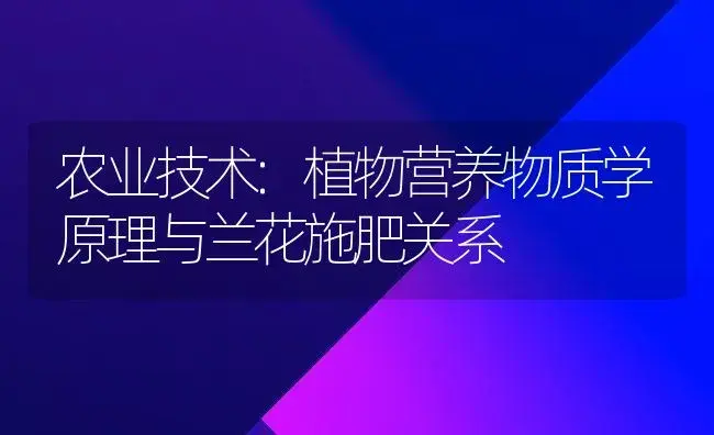 农业技术:植物营养物质学原理与兰花施肥关系 | 家庭养花