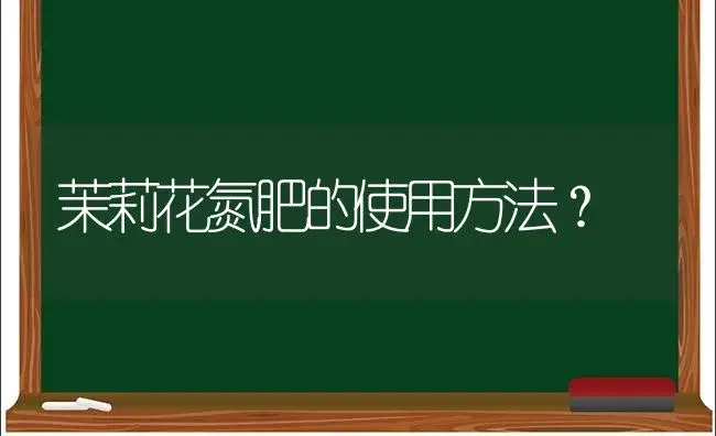 茉莉花氮肥的使用方法？ | 绿植常识