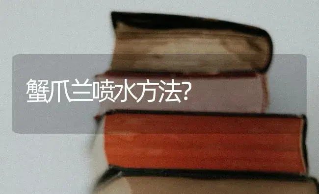 蟹爪兰喷水方法？ | 多肉养殖