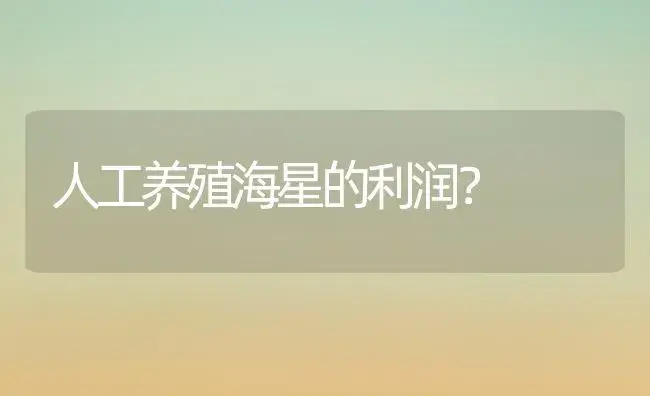 人工养殖海星的利润？ | 多肉养殖