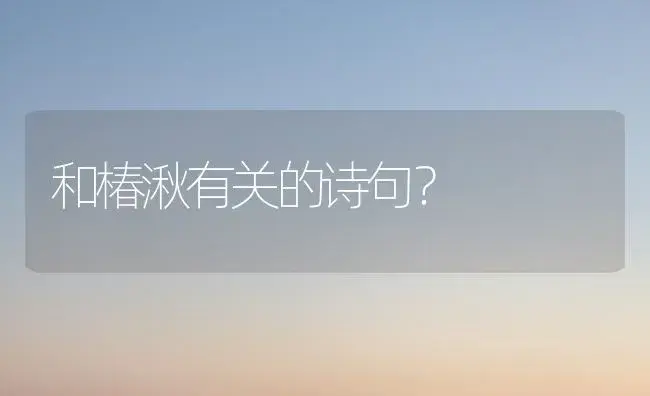 和椿湫有关的诗句？ | 绿植常识