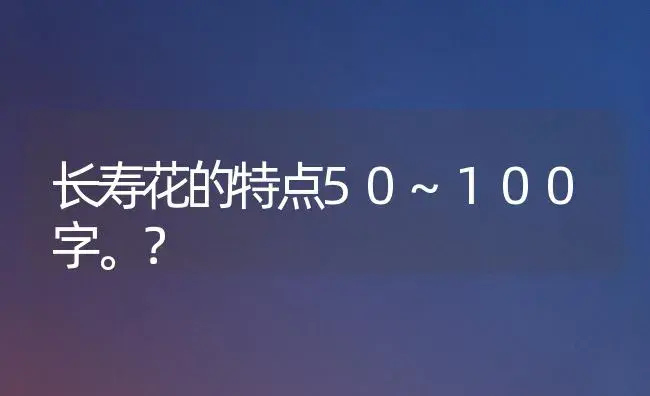 长寿花的特点50~100字。？ | 多肉养殖