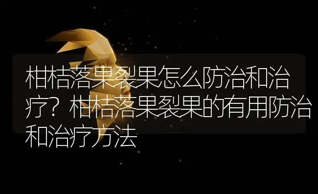 柑桔落果裂果怎么防治和治疗？柑桔落果裂果的有用防治和治疗方法 | 果木种植