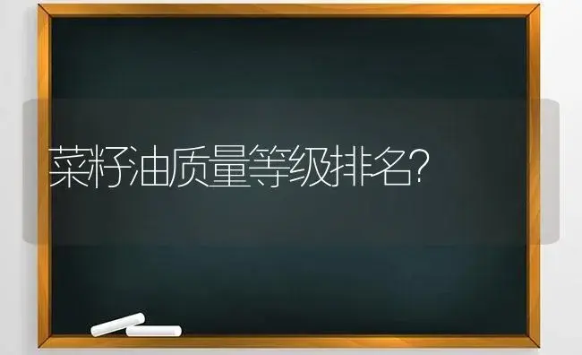 菜籽油质量等级排名？ | 多肉养殖