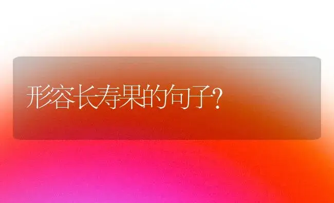 形容长寿果的句子？ | 多肉养殖