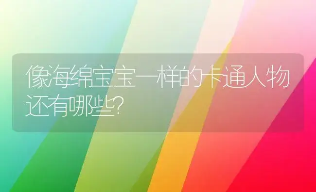 像海绵宝宝一样的卡通人物还有哪些？ | 多肉养殖