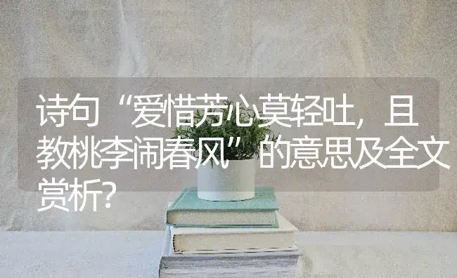 诗句“爱惜芳心莫轻吐，且教桃李闹春风”的意思及全文赏析？ | 绿植常识