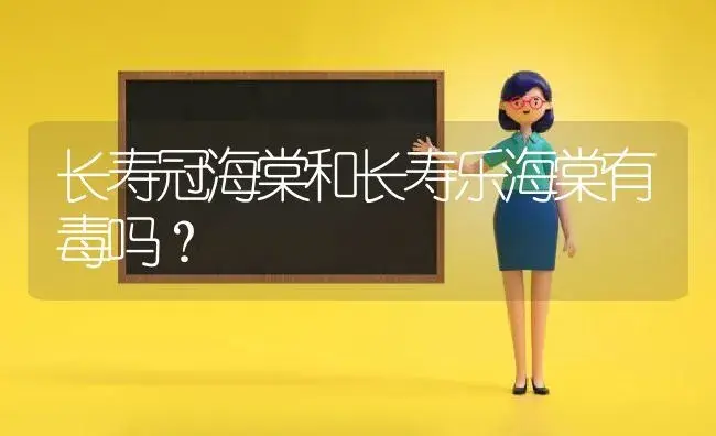 长寿冠海棠和长寿乐海棠有毒吗？ | 绿植常识