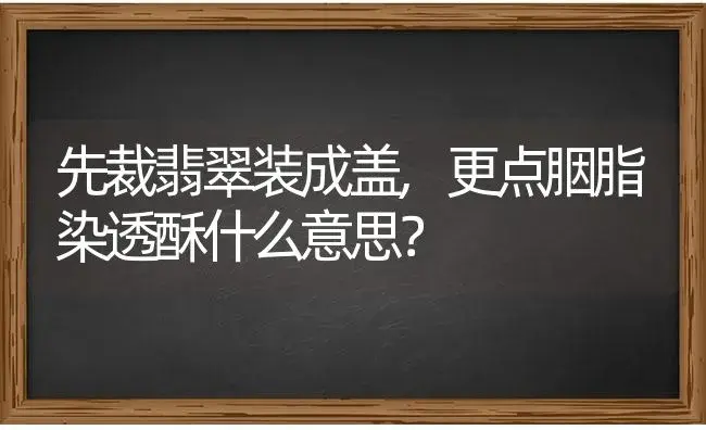 先裁翡翠装成盖,更点胭脂染透酥什么意思？ | 多肉养殖